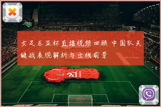 女足东亚杯直播视频回顾 中国队关键战表现解析与出线前景