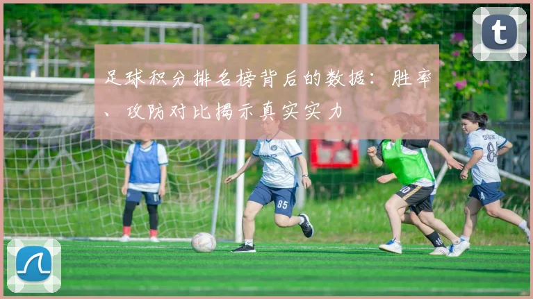 足球积分排名榜背后的数据：胜率、攻防对比揭示真实实力