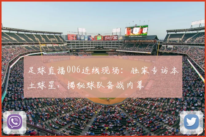 足球直播006连线现场：独家专访本土球星，揭秘球队备战内幕